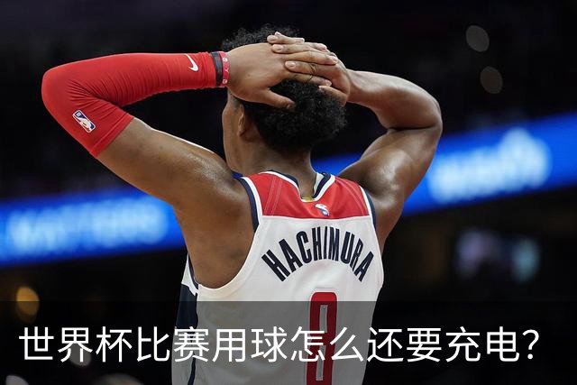 世界杯比赛用球怎么还要充电？