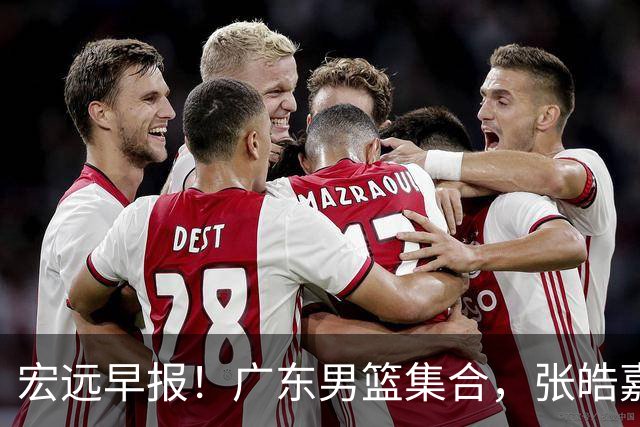 宏远早报！广东男篮集合，张皓嘉归队，徐杰美国特训，胡明轩杜润旺养伤，主教练未见身影！